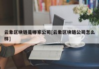 云象区块链是哪家公司[云象区块链公司怎么样]