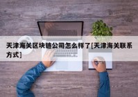 天津海关区块链公司怎么样了[天津海关联系方式]