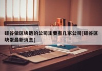 硅谷做区块链的公司主要有几家公司[硅谷区块蛋最新消息]