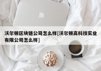 沃尔顿区块链公司怎么样[沃尔顿高科技实业有限公司怎么样]