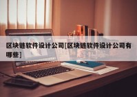 区块链软件设计公司[区块链软件设计公司有哪些]