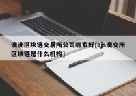 澳洲区块链交易所公司哪家好[ajs澳交所区块链是什么机构]